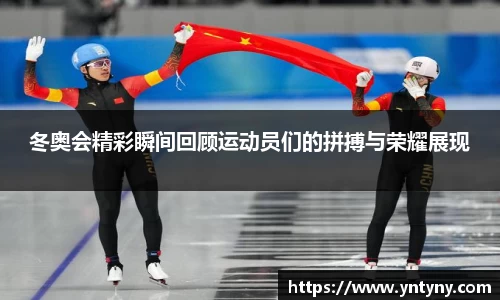 冬奥会精彩瞬间回顾运动员们的拼搏与荣耀展现