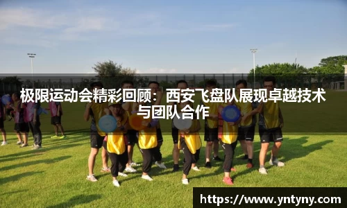 极限运动会精彩回顾：西安飞盘队展现卓越技术与团队合作