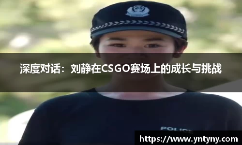 深度对话：刘静在CSGO赛场上的成长与挑战