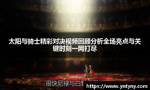 太阳与骑士精彩对决视频回顾分析全场亮点与关键时刻一网打尽
